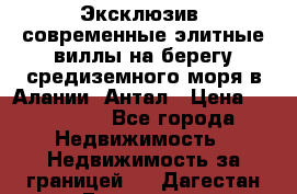 Эксклюзив, современные элитные виллы на берегу средиземного моря в Алании, Антал › Цена ­ 600 000 - Все города Недвижимость » Недвижимость за границей   . Дагестан респ.,Геологоразведка п.